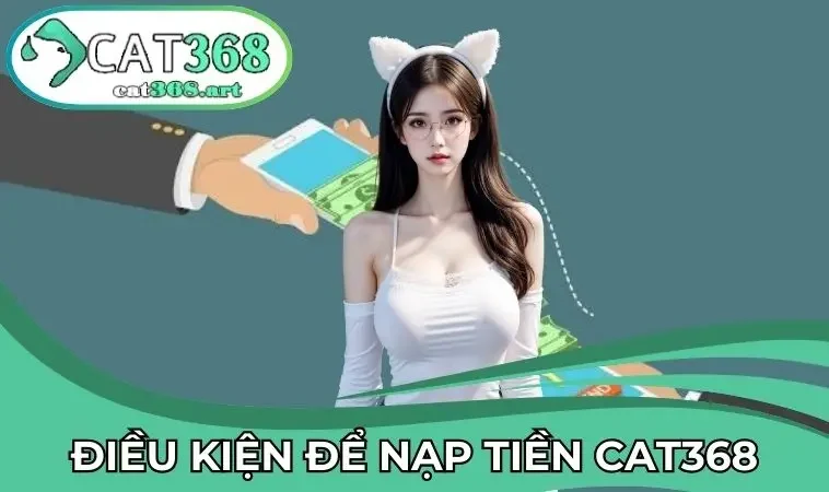 Điều kiện cần có khi nạp tiền tại CAT368